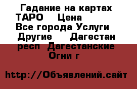 Гадание на картах ТАРО. › Цена ­ 1 000 - Все города Услуги » Другие   . Дагестан респ.,Дагестанские Огни г.